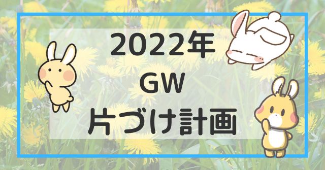 2022年GW　片づけ計画